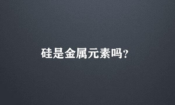 硅是金属元素吗？