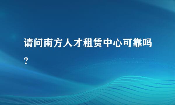 请问南方人才租赁中心可靠吗？