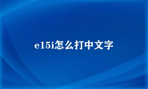 e15i怎么打中文字