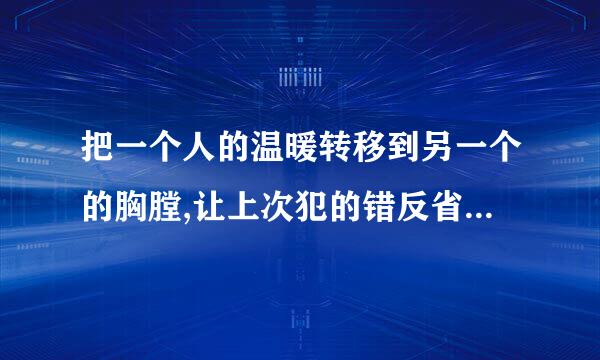 把一个人的温暖转移到另一个的胸膛,让上次犯的错反省出梦想.这句话有什么含义·