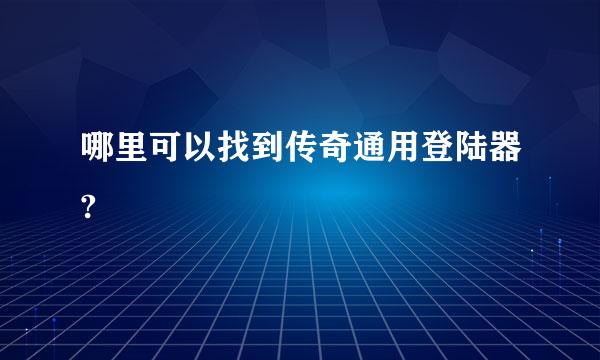 哪里可以找到传奇通用登陆器?