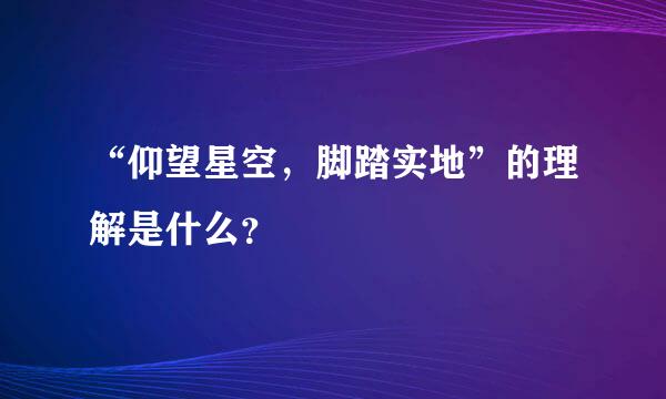 “仰望星空，脚踏实地”的理解是什么？