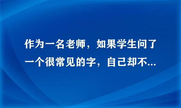 作为一名老师，如果学生问了一个很常见的字，自己却不会写。怎么办？