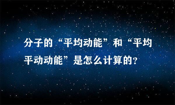 分子的“平均动能”和“平均平动动能”是怎么计算的？