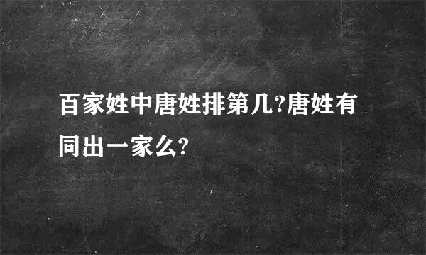 百家姓中唐姓排第几?唐姓有同出一家么?