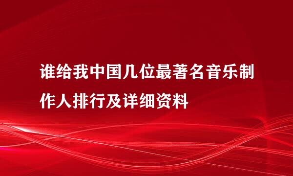 谁给我中国几位最著名音乐制作人排行及详细资料