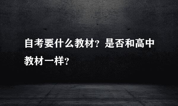 自考要什么教材？是否和高中教材一样？