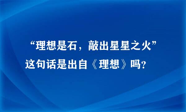 “理想是石，敲出星星之火”这句话是出自《理想》吗？