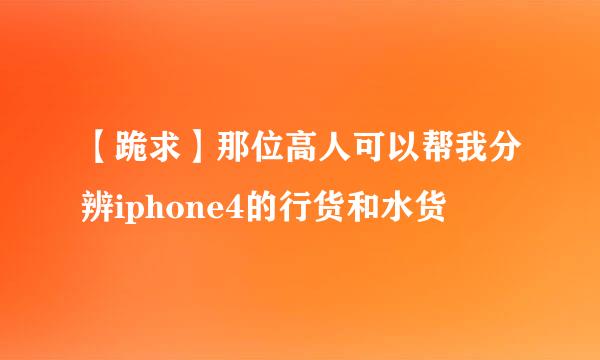 【跪求】那位高人可以帮我分辨iphone4的行货和水货