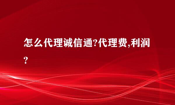 怎么代理诚信通?代理费,利润?