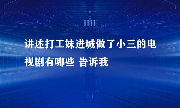 讲述打工妹进城做了小三的电视剧有哪些 告诉我