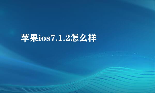 苹果ios7.1.2怎么样