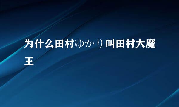 为什么田村ゆかり叫田村大魔王