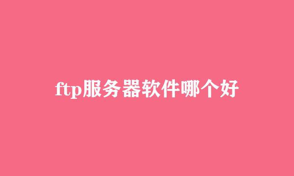 ftp服务器软件哪个好