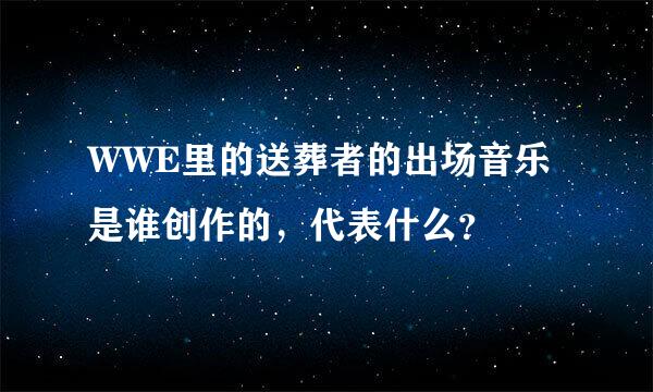 WWE里的送葬者的出场音乐是谁创作的，代表什么？