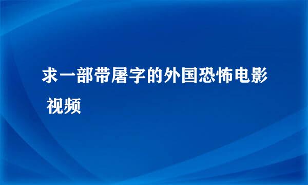 求一部带屠字的外国恐怖电影 视频