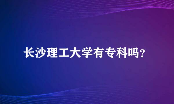 长沙理工大学有专科吗？