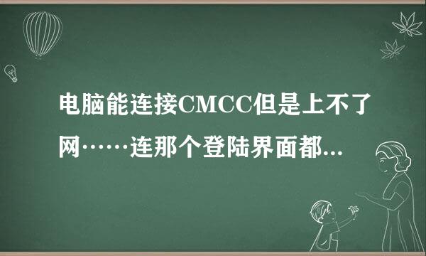 电脑能连接CMCC但是上不了网……连那个登陆界面都上不了……