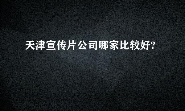 天津宣传片公司哪家比较好?