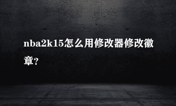 nba2k15怎么用修改器修改徽章？