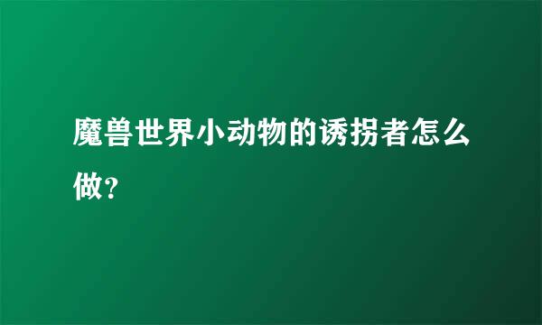 魔兽世界小动物的诱拐者怎么做？