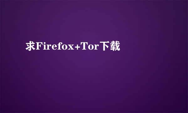 求Firefox+Tor下载