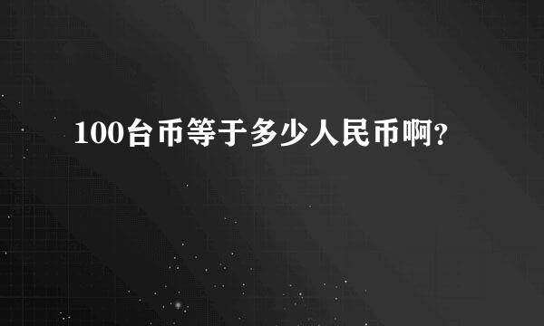 100台币等于多少人民币啊？