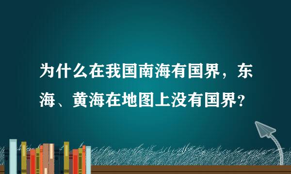 为什么在我国南海有国界，东海、黄海在地图上没有国界？