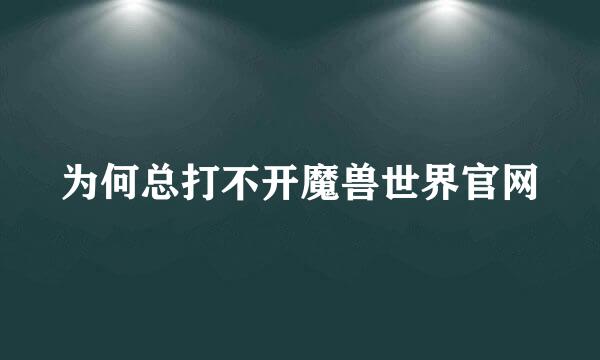 为何总打不开魔兽世界官网