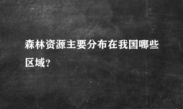 森林资源主要分布在我国哪些区域？