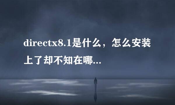 directx8.1是什么，怎么安装上了却不知在哪里？对播放器有什么影响吗