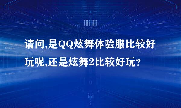 请问,是QQ炫舞体验服比较好玩呢,还是炫舞2比较好玩？