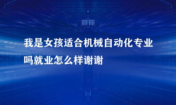 我是女孩适合机械自动化专业吗就业怎么样谢谢