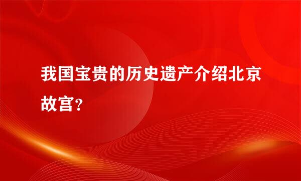 我国宝贵的历史遗产介绍北京故宫？