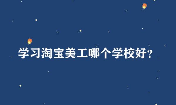 学习淘宝美工哪个学校好？