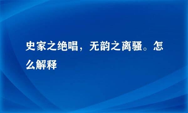 史家之绝唱，无韵之离骚。怎么解释