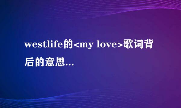 westlife的<my love>歌词背后的意思是什么?词作者或曲作者的创作意图是什么?