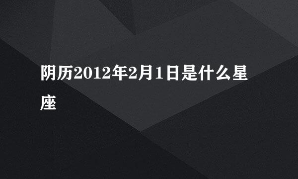 阴历2012年2月1日是什么星座