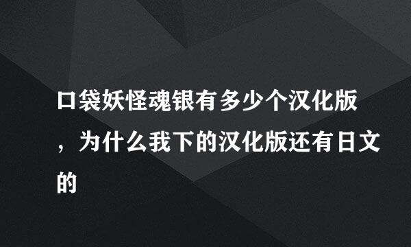 口袋妖怪魂银有多少个汉化版，为什么我下的汉化版还有日文的