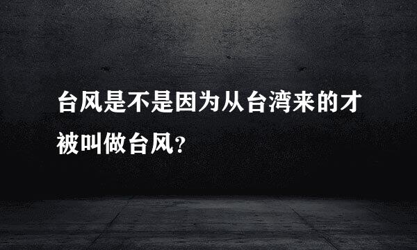 台风是不是因为从台湾来的才被叫做台风？