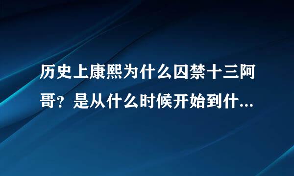 历史上康熙为什么囚禁十三阿哥？是从什么时候开始到什么时候结束？