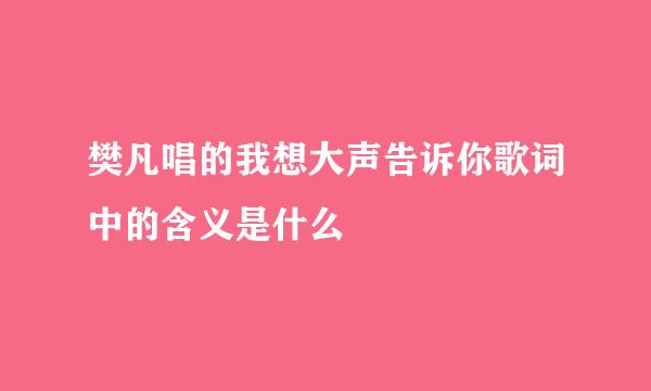 樊凡唱的我想大声告诉你歌词中的含义是什么