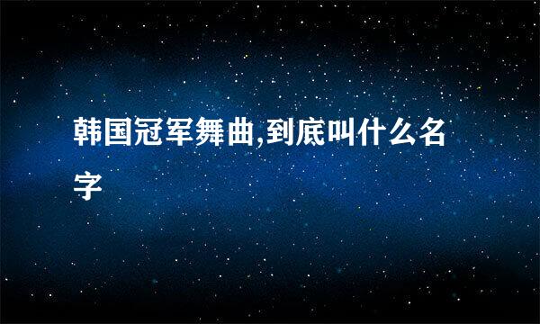 韩国冠军舞曲,到底叫什么名字