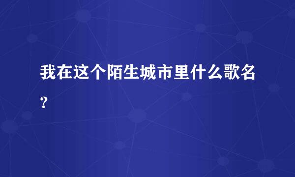 我在这个陌生城市里什么歌名？