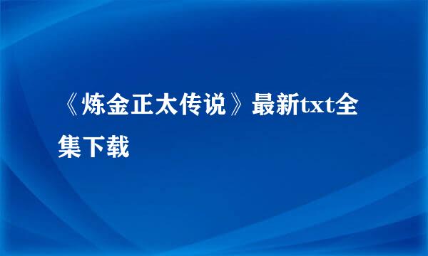 《炼金正太传说》最新txt全集下载