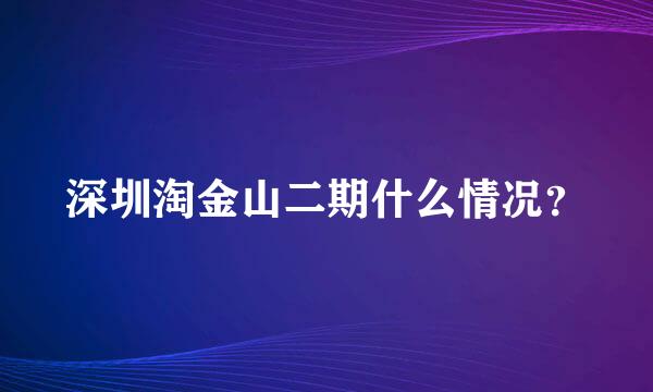 深圳淘金山二期什么情况？