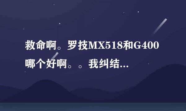 救命啊。罗技MX518和G400哪个好啊。。我纠结了一个上午啊！！！