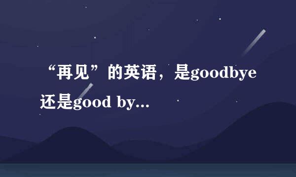 “再见”的英语，是goodbye还是good bye，怎样写才对？还是两个都对呢？