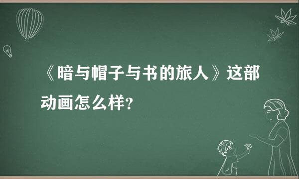 《暗与帽子与书的旅人》这部动画怎么样？