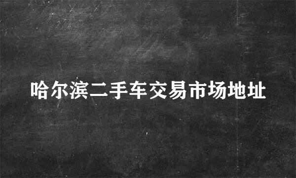 哈尔滨二手车交易市场地址